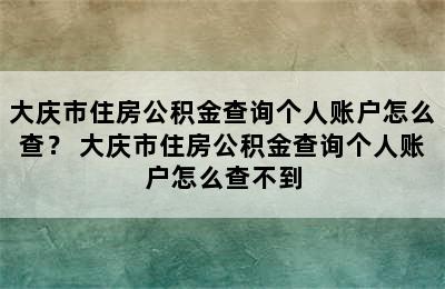 大庆市住房公积金查询个人账户怎么查？ 大庆市住房公积金查询个人账户怎么查不到